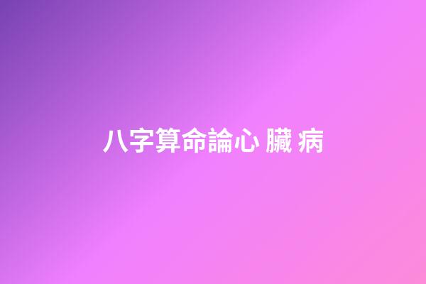 八字算命論心 臟 病